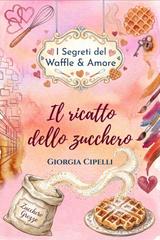 Giorgia Cipelli – I Segreti del Waffle & Amore Vol. 1. Il ricatto dello zucchero (2026)