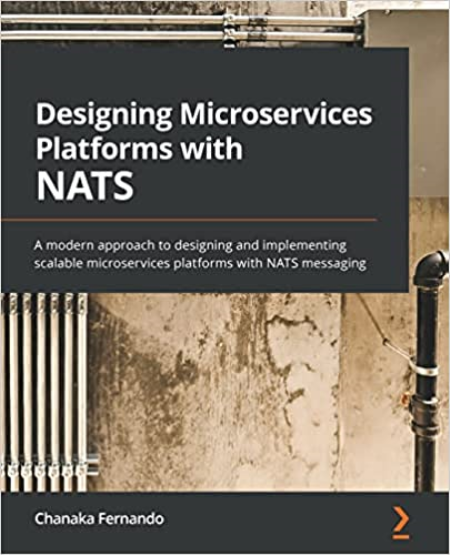 Designing Microservices Platforms with NATS: A modern approach to designing and implementing scalable microservices platforms