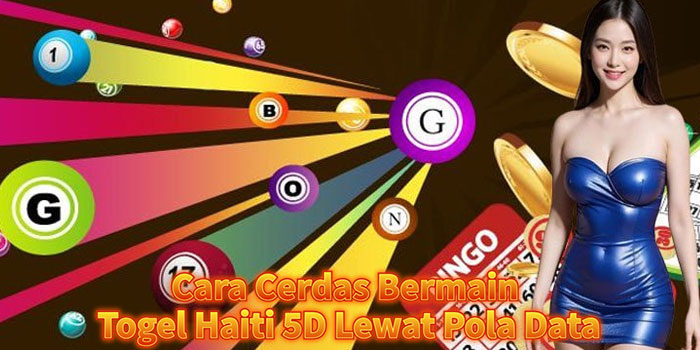 Cara Cerdas Bermain Togel Haiti 5D Lewat Pola Data
