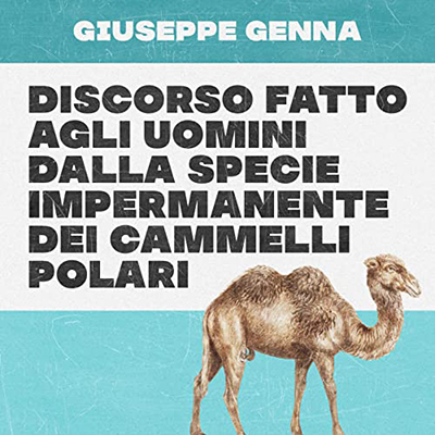 Giuseppe Genna - Discorso fatto agli uomini dalla specie impermanente dei cammelli polari (2022) (mp3 - 128 kbps)