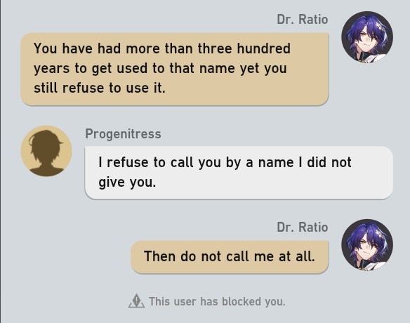 You have had more than three hundred years to get used to that name yet you still refuse to use it. I refuse to call you by a name I did not give you. Then do not call me at all. This user has blocked you.