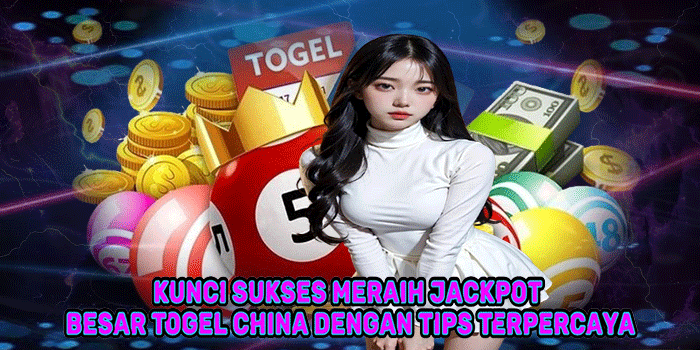 Kunci Sukses Meraih Jackpot Besar Togel China Dengan Tips Terpercaya