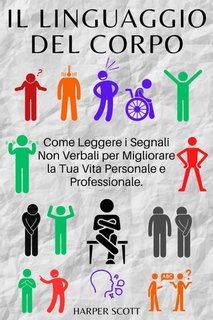 Harper Scott - Il linguaggio del corpo. Come leggere i segnali non verbali per migliorare la tua vita personale e professionale (2023)