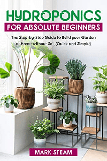 Hydroponics For Absolute Beginners The Step-by-Step to Build Your Garden at Home without Soil (Quick and Simple) Hydroponics For Absolute Beginners The Step-by-Step to Build Your Garden at Home without Soil (Quick and Simple)