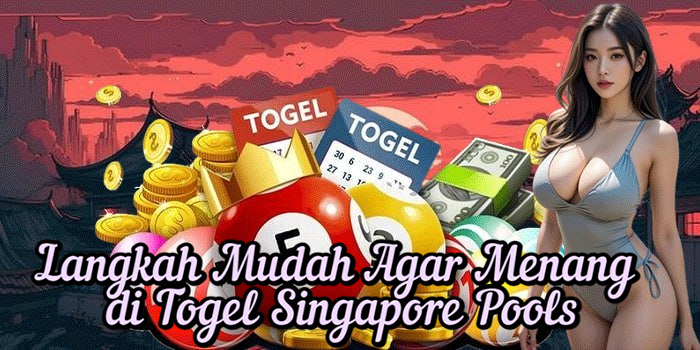 Langkah Mudah Agar Menang di Togel Singapore Pools