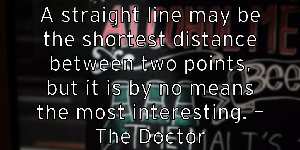 a-straight-line-may-be-the-shortest-distance-between-two-points-