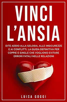 Luisa Goggi - Vinci l’Ansia Dite addio alla gelosia, alle insicurezze e ai conflitti