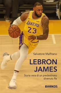Salvatore Malfitano - Lebron James. Storia vera di un predestinato divenuto Re (2023)