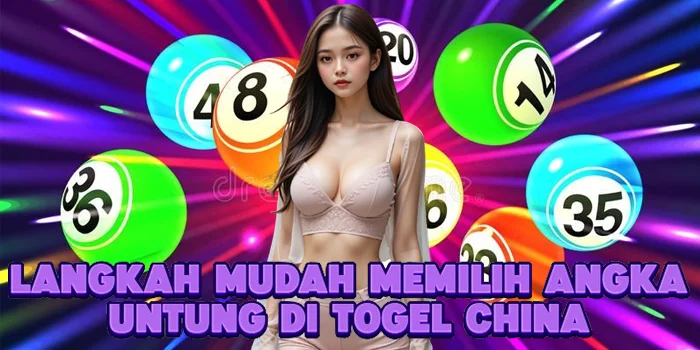 Langkah Mudah Memilih Angka Untung di Togel China