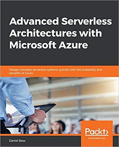 Advanced Serverless Architectures with Microsoft Azure: Design complex serverless systems quickly with the scalability