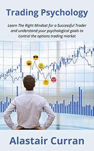 Trading Psychology: Learn The Right Mindset for a Successful Trader and understand your psychological goals to control ...