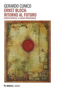 Gerardo Cunico - Ernst Bloch. Ritorno al futuro. Spirito utopico e logica processuale (2019)