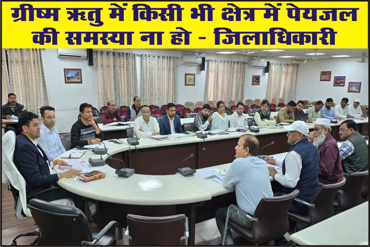 ग्रीष्म ऋतु में किसी भी क्षेत्र में पेयजल की समस्या ना हो :- जिलाधिकारी 