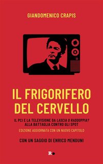 Giandomenico Crapis - Il frigorifero del cervello. Il Pci e la televisione da Lascia o raddoppia? alla battaglia contro gli spot (2024)