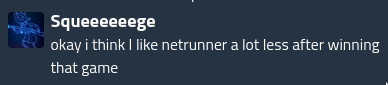 Squeeeeeege: okay i think i like netrunner a lot less after winning that game