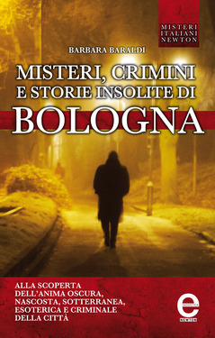 Barbara Baraldi – Misteri, crimini e storie insolite di Bologna (2013)