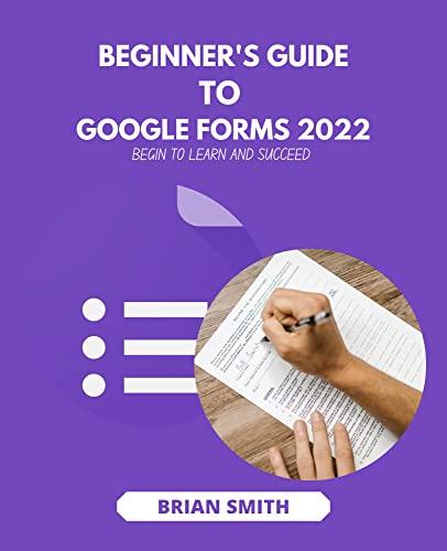 Beginner's Guide To Google Forms 2022: Begin To Learn And Succeed