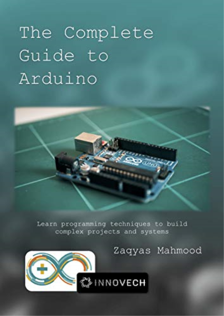 The Complete Guide to Arduino : Learn programming techniques to build complex projects and systems.