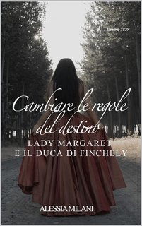 Alessia Milani - Cambiare le regole del destino. Lady Margaret e il Duca di Finchley (Enemies to lovers Vol. 1) (2024)
