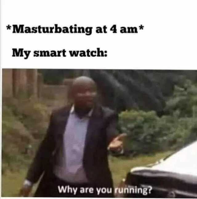masturbating-at-4-am-my-smart-watch-why-are-you-running-FYGr-Q.jpg