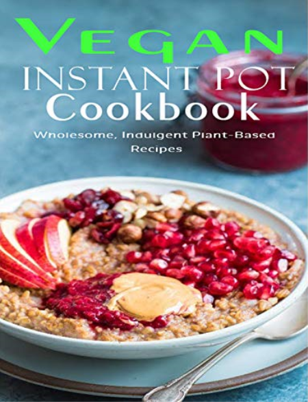 Vegan Instant Pot Cookbook: Wholesome , Indulgent Plant - Based Recipes by Samuel W Smoot