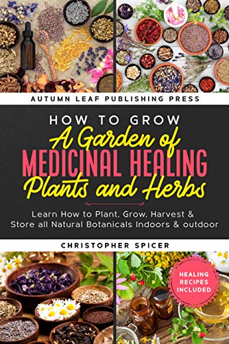 How to Grow a Garden of Medicinal Healing Plants and Herbs  Learn How to Plant, Grow, Harvest & Store all Natural Botanicals