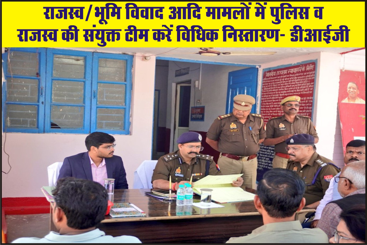 राजस्व/भूमि विवाद आदि मामलों में पुलिस व राजस्व की संयुक्त टीम करें विधिक निस्तारण- डीआईजी