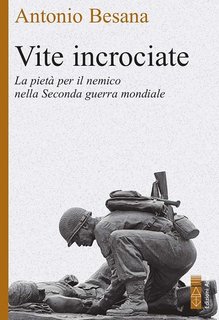 Antonio Besana - Vite incrociate. Storie di pietà per il nemico nella Seconda guerra mondiale (2022)