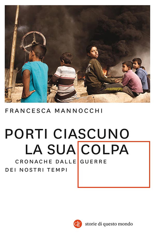 Francesca Mannocchi - Porti ciascuno la sua colpa. Cronache dalle guerre dei nostri tempi (2019)