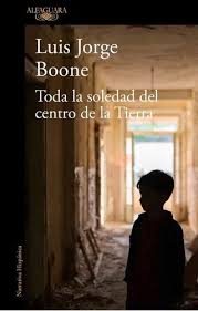 TODA LA SOLEDAD DEL CENTRO DE LA TIERRA, LUIS JORGE BOONE