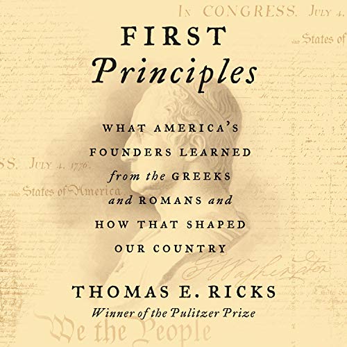 First Principles: What America's Founders Learned from the Greeks and Romans and How That Shaped ...