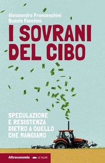 Alessandro Franceschini, Duccio Facchini - I sovrani del cibo. Speculazione e resistenza dietro a quello che mangiamo (2024)