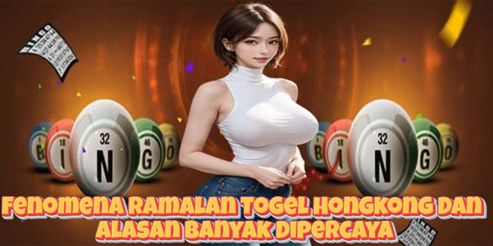Fenomena Ramalan Togel Hongkong Dan Alasan Banyak Dipercaya