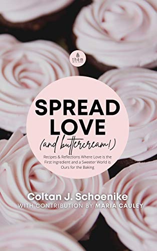 Spread Love (and Buttercream!): Recipes and Reflections Where Love is the First Ingredient and a ...