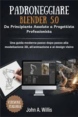 John A. Willis – Padroneggiare BLENDER 5.0. Da Principiante Assoluto a Progettista Professionista (2026)