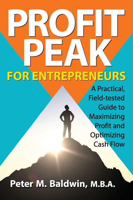 Profit Peak for Entrepreneurs: A Practical, Field-tested Guide to Maximizing Profit and Optimizing Cash Flow