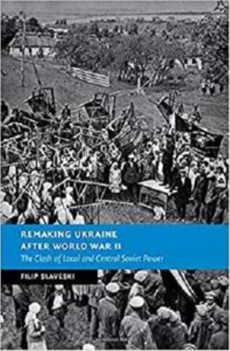 Remaking Ukraine after World War II: The Clash of Local and Central Soviet Power