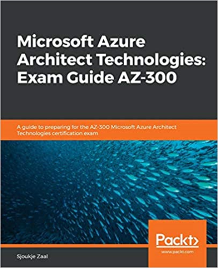 Microsoft Azure Architect Technologies: Exam Guide AZ-300: A guide to preparing for the AZ-300 Microsoft Azure Architect