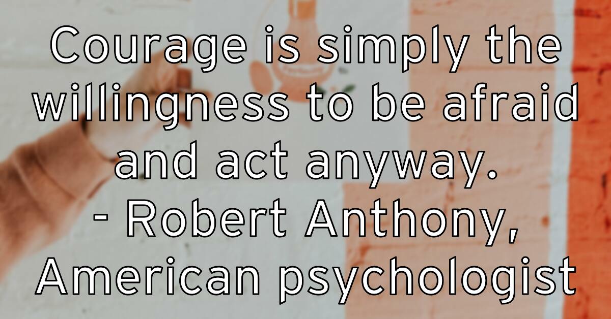 courage-is-simply-the-willingness-to-be-afraid-and-act-anyway-ro