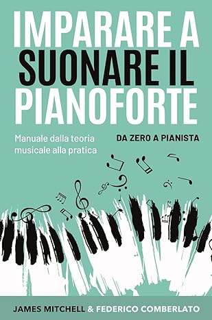 James Mitchell, Federico Comberlato - Imparare a suonare il pianoforte. Da zero a pianista. Manuale dalla teoria musicale alla pratica (2020)