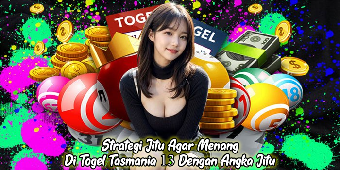 Strategi Jitu Agar Menang Di Togel Tasmania 13 Dengan Angka Jitu