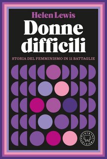 Helen Lewis - Donne difficili. Storia del femminismo in 11 battaglie (2023)