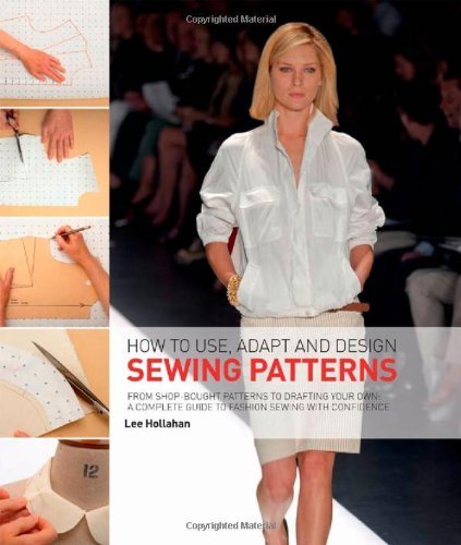 How to Use, Adapt and Design Sewing Patterns: From Shop-bought Patterns to Drafting Your Own: A C...