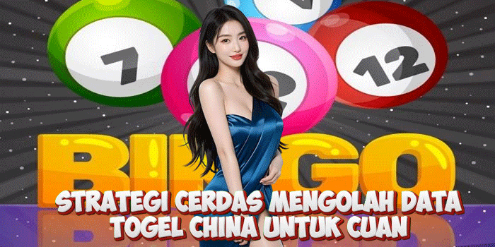 Strategi Cerdas Mengolah Data Togel China Untuk Cuan