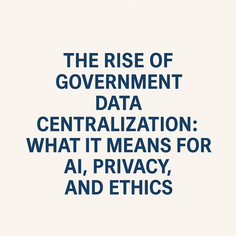 The Rise of Government Data Centralization: What It Means for AI, Privacy, and Ethics
