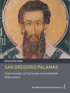 Ettore Perrella - San Gregorio Palamas. L’atto increato ed il principio trascendentale della scienza. Accademia per la formazione Vol. 6 (2024)