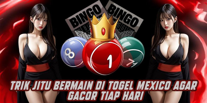 Trik Jitu Bermain di Togel Mexico Agar Gacor Tiap Hari