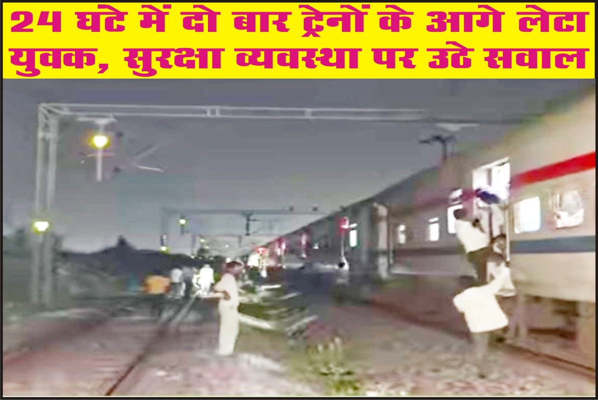 24 घंटे में दो बार ट्रेनों के आगे लेटा युवक, सुरक्षा व्यवस्था पर उठे सवाल