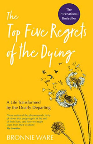The top five regrets of the dying : a life transformed by the dearly departing