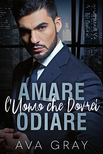 Ava Gray - Amare l'Uomo che Dovrei Odiare (I Miliardari Maschi Alfa 3) (2022)